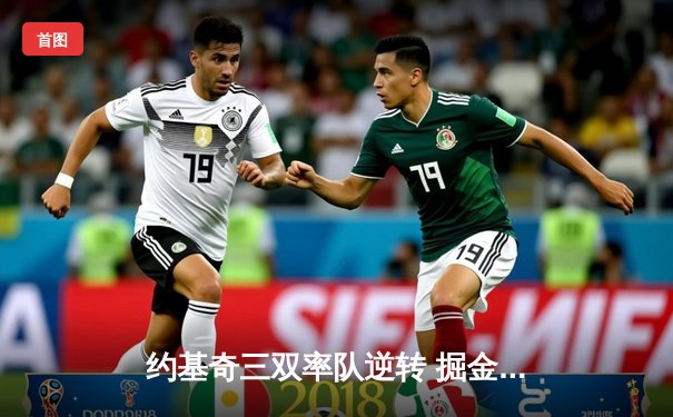 约基奇三双率队逆转 掘金加时险胜湖人夺赛点