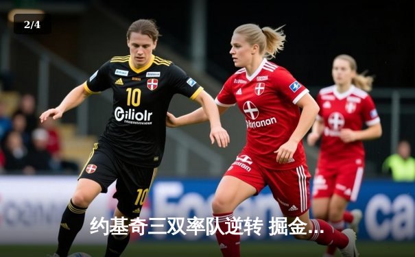 约基奇三双率队逆转 掘金加时险胜湖人夺赛点 - 2