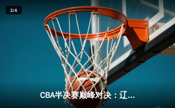 CBA半决赛巅峰对决：辽宁本钢加时苦战险胜浙江广厦，赵继伟砍下35分荣膺MVP - 2