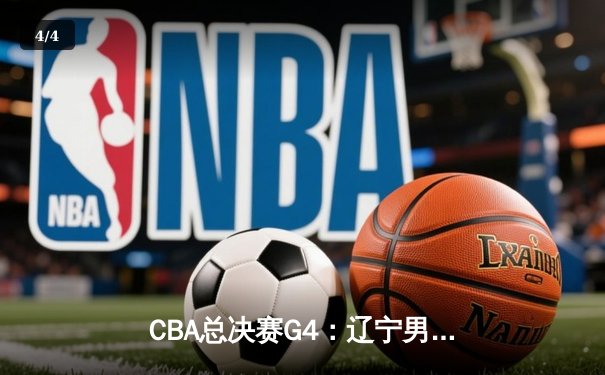 CBA总决赛G4：辽宁男篮加时逆转广东，赵继伟砍下33分创生涯新高 - 4