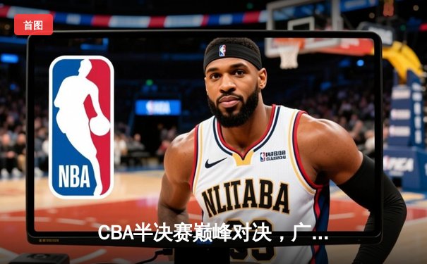 CBA半决赛巅峰对决，广东宏远加时险胜辽宁本钢