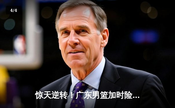 惊天逆转！广东男篮加时险胜辽宁，胡明轩35分主宰生死时刻 - 4