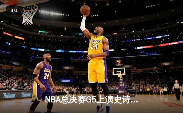 NBA总决赛G5上演史诗逆转，凯尔特人险胜勇士扳回一城 - 4